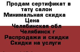 Продам сертификат в тату-салон › Минимальная скидка ­ 500 › Цена ­ 1 000 - Челябинская обл., Челябинск г. Распродажи и скидки » Скидки на услуги   